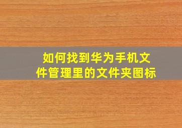 如何找到华为手机文件管理里的文件夹图标