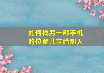 如何找另一部手机的位置共享给别人