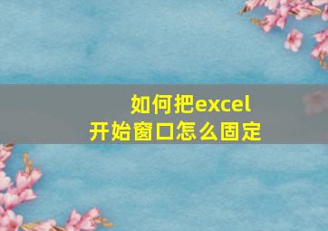 如何把excel开始窗口怎么固定