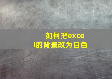 如何把excel的背景改为白色