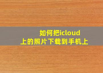 如何把icloud上的照片下载到手机上