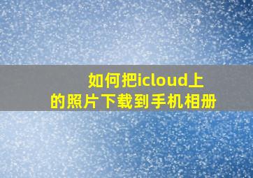 如何把icloud上的照片下载到手机相册