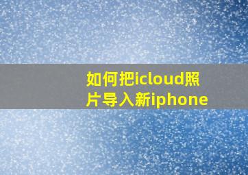 如何把icloud照片导入新iphone