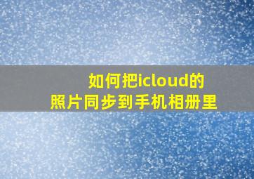 如何把icloud的照片同步到手机相册里