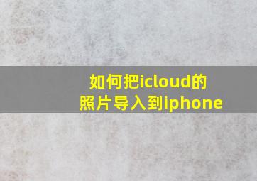 如何把icloud的照片导入到iphone