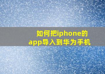 如何把iphone的app导入到华为手机