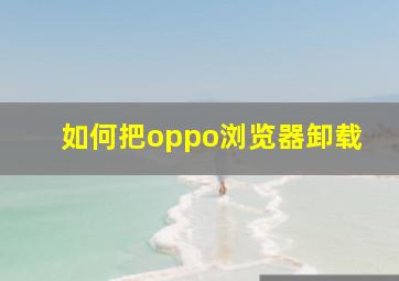 如何把oppo浏览器卸载