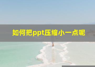 如何把ppt压缩小一点呢