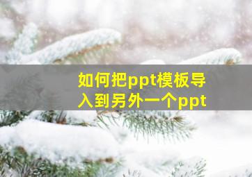 如何把ppt模板导入到另外一个ppt