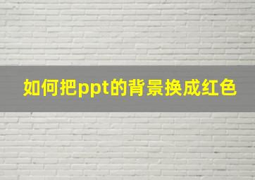 如何把ppt的背景换成红色