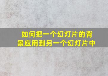 如何把一个幻灯片的背景应用到另一个幻灯片中