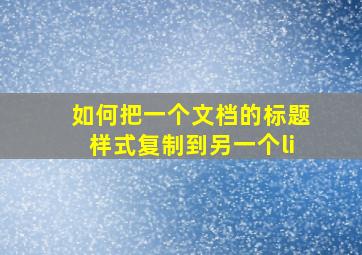 如何把一个文档的标题样式复制到另一个li