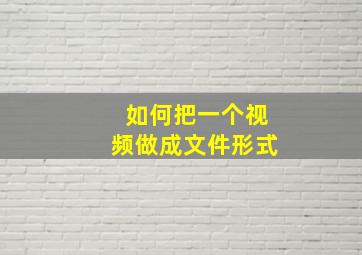 如何把一个视频做成文件形式