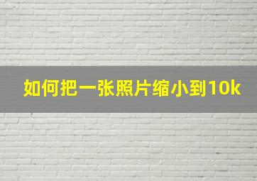 如何把一张照片缩小到10k