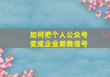 如何把个人公众号变成企业版微信号