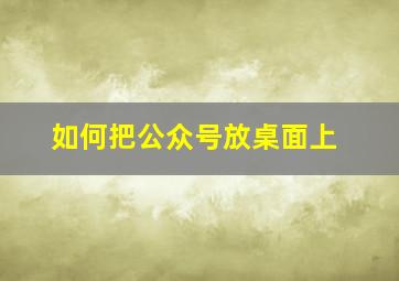 如何把公众号放桌面上