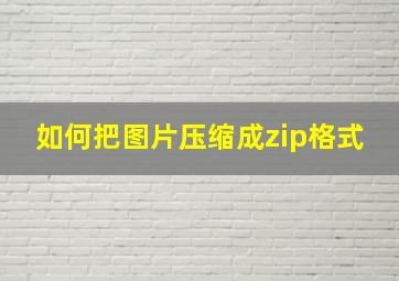 如何把图片压缩成zip格式