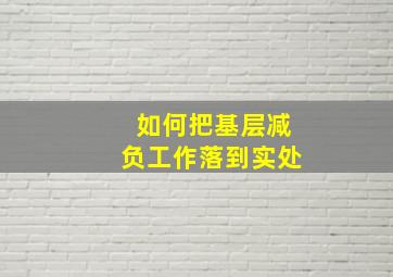 如何把基层减负工作落到实处