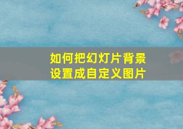 如何把幻灯片背景设置成自定义图片