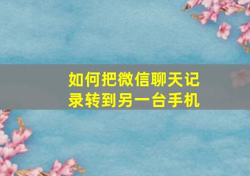 如何把微信聊天记录转到另一台手机