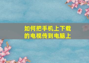 如何把手机上下载的电视传到电脑上