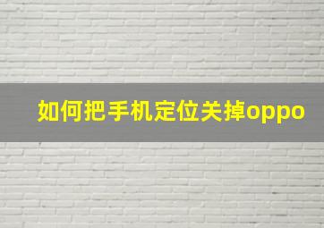 如何把手机定位关掉oppo