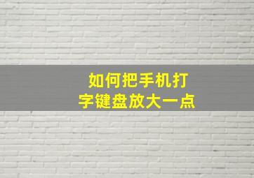 如何把手机打字键盘放大一点