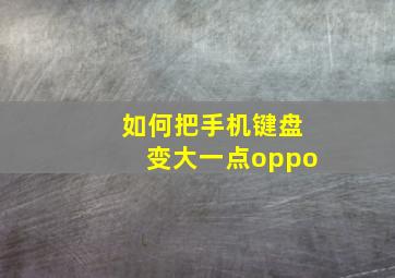 如何把手机键盘变大一点oppo