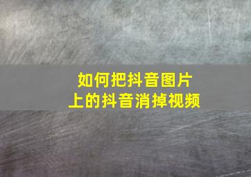 如何把抖音图片上的抖音消掉视频