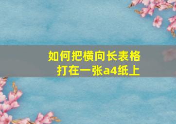 如何把横向长表格打在一张a4纸上