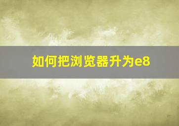 如何把浏览器升为e8