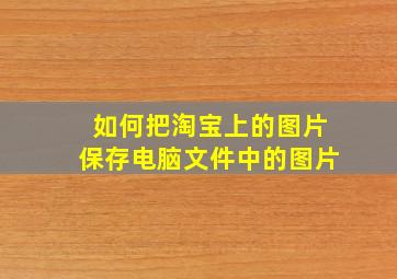 如何把淘宝上的图片保存电脑文件中的图片