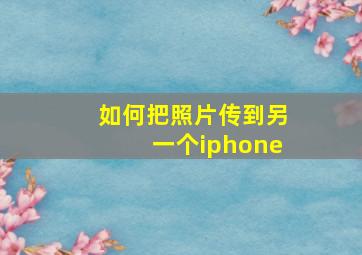 如何把照片传到另一个iphone