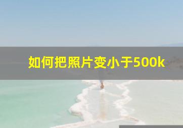 如何把照片变小于500k