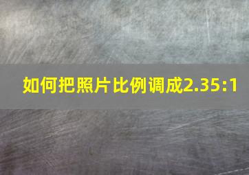 如何把照片比例调成2.35:1