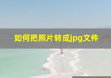 如何把照片转成jpg文件