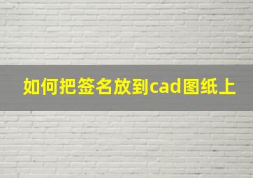 如何把签名放到cad图纸上