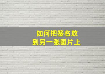 如何把签名放到另一张图片上