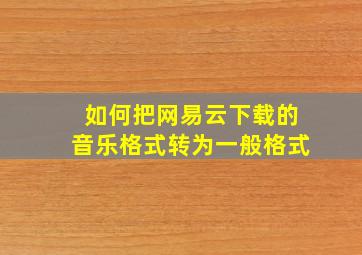 如何把网易云下载的音乐格式转为一般格式