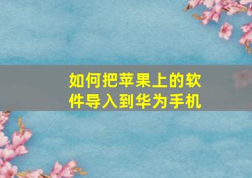 如何把苹果上的软件导入到华为手机