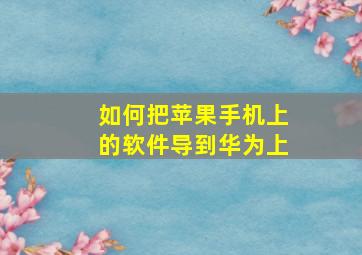 如何把苹果手机上的软件导到华为上