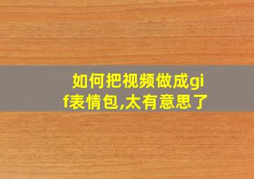 如何把视频做成gif表情包,太有意思了