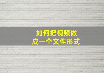 如何把视频做成一个文件形式