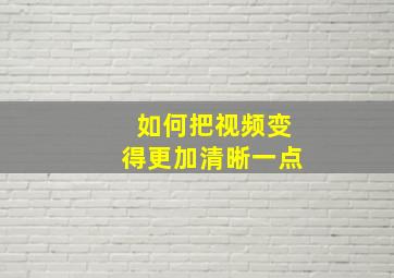 如何把视频变得更加清晰一点