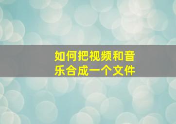 如何把视频和音乐合成一个文件