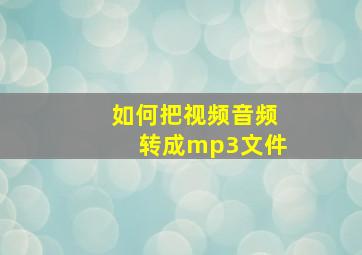 如何把视频音频转成mp3文件