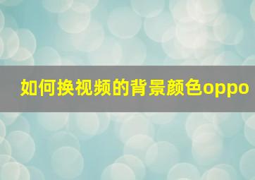 如何换视频的背景颜色oppo