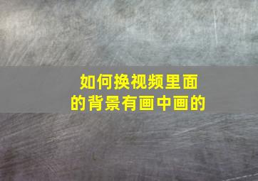 如何换视频里面的背景有画中画的