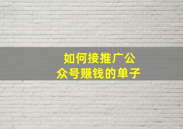 如何接推广公众号赚钱的单子