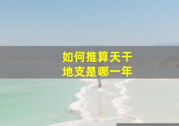 如何推算天干地支是哪一年